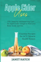 APPLE CIDER USES: 150+ Amazing and Surprising Uses for Apple Cider Vinegar to Heal your Body Inside and Out. Essential Recipes for ACV Miracle Health System B08NL4JGQQ Book Cover