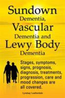 Sundown Dementia, Vascular Dementia and Lewy Body Dementia Explained. Stages, Symptoms, Signs, Prognosis, Diagnosis, Treatments, Progression, Care and Mood Changes All Covered. 1909151327 Book Cover