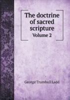The Doctrine of Sacred Scripture, Vol. 2: Critical, Historical and Dogmatic Inquiry Into, the Origin and Nature of the Old, and New Testaments 1143519663 Book Cover