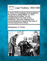 A review of the message of his excellency the governor, dated March 14, 1878: vetoing the bill entitled "An act supplemental to the code of civil ... of the code of civil procedure now in force. 1240082479 Book Cover