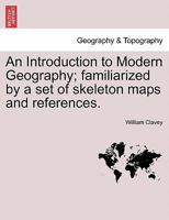 An Introduction to Modern Geography; familiarized by a set of skeleton maps and references. 1241101116 Book Cover