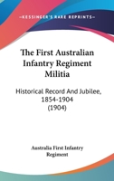 The First Australian Infantry Regiment Militia: Historical Record And Jubilee, 1854-1904 1104765705 Book Cover