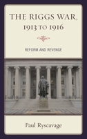 The Riggs War, 1913 to 1916: Reform and Revenge 1683930762 Book Cover