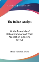 The Italian Analyst: Or The Essentials Of Italian Grammar, And Their Application In Parsing 1104244004 Book Cover