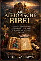 DIE ÄTHIOPISCHE BIBEL: Vollständiger Leitfaden zu ihren Büchern, dem Kanon, ihrer Geschichte und den verlorenen Schriften (German Edition) B0GXC2VCR3 Book Cover