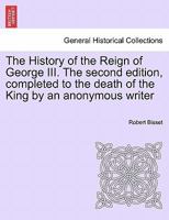 The History of the Reign of George III. The second edition, completed to the death of the King by an anonymous writer 1241421803 Book Cover