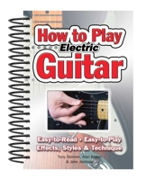 How To Play Electric Guitar: Easy to Read, Easy to Play; Effects, Styles & Technique 1847867162 Book Cover