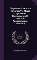 Diagnoses Plantarum Novarum Vel Minus Cognitarum Mexicanarum Et Centrali-Americanarum, Volume 1 114480597X Book Cover