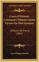 Cours D'Histoire Contenant L'Histoire Sainte Divisee En Huit Epoques: L'Histoire De France (1863) 1166787613 Book Cover