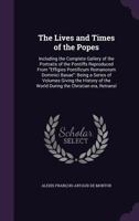 The Lives and Times of the Popes: Including the Complete Gallery of the Portraits of the Pontiffs Reproduced from Effigies Pontificum Romanorum Dominici Basae: Being a Series of Volumes Giving the His 1356202101 Book Cover