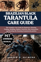 Brazilian Black Tarantula Care Guide: The Complete Care Guide for Beginners: Housing, Feeding, Handling, Habitat, Nutrition, Diet, Interaction, and Breeding the Stunning Grammostola pulchra B0FGV8ZKL8 Book Cover