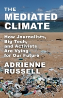 The Mediated Climate: How Journalists, Big Tech, and Activists Are Vying for Our Future 0231201737 Book Cover