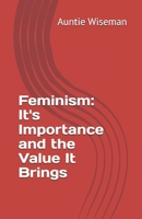 Feminism: It's Importance and the Value It Brings B0FS88CMVQ Book Cover