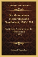 Die Mannheimer Meteorologische Gesellschaft, 1780-1795: Ein Beitrag Zur Geschichte Der Meteorologie (1885) 1161111956 Book Cover