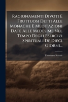 Ragionamenti Divoti E Fruttuosi Detti Alle Monache E Meditazioni Date Alle Medesime Nel Tempo Degli Esercizi Spirituali De Dieci Giorni... 1275399509 Book Cover