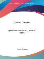 Cantica Coletina: Quotidiana, Anniversaria, Centenaria (1867) 116243466X Book Cover