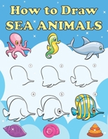 How to Draw Sea Animals: Step by Step Drawing Book for Kids, Learn to Draw Book with Space for Practice B088T18MNR Book Cover