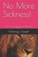 No More Sickness!: How To Live a Life Free From Sickness and Diseases 1082330892 Book Cover