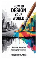 How to Design Your World: Rethink, Redefine, Reimagine Your Life 9334280328 Book Cover