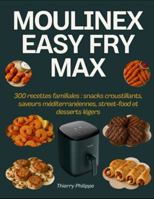 Moulinex Easy Fry Max: 300 recettes familiales : snacks croustillants, saveurs méditerranéennes, street-food et desserts légers (French Edition) B0G5GS51VV Book Cover