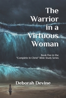 The Warrior in a Virtuous Woman (Complete In Christ: A Virtuous Woman Bible Study Series) 1088702554 Book Cover