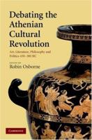 Debating the Athenian Cultural Revolution: Art, Literature, Philosophy and Politics 430-380 BC 0521130581 Book Cover