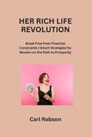 Her Rich Life Revolution: Break Free from Financial Constraints Smart Strategies for Women on the Path to Prosperity B0CR6YTS3R Book Cover