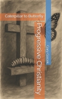 Progressive Christianity: Caterpillar to Butterfly B0FNZ2YZH9 Book Cover