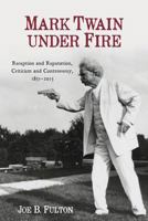 Mark Twain Under Fire: Reception and Reputation, Criticism and Controversy, 1851-2015 1640140344 Book Cover