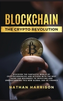 BLOCKCHAIN The Crypto Revolution - Discover the Fantastic World of Cryptocurrencies and Blockchain With the Best Guide for Beginners to Investing and Understanding the new Global age of Finance 1802650148 Book Cover