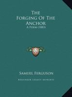 The Forging Of The Anchor: A Poem (1883) 143715901X Book Cover