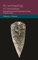 An archaeology of innovation: Approaching social and technological change in human society 1526171783 Book Cover