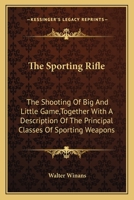 The Sporting Rifle: The Shooting of Big and Little Game, Together With a Description of the Principal Classes of Sporting Weapons 1163090913 Book Cover
