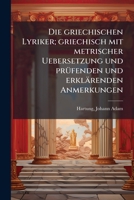 Die griechischen Lyriker; griechisch mit metrischer Uebersetzung und prüfenden und erklärenden Anmerkungen 1172920354 Book Cover