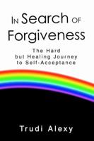 In Search of Forgiveness: The Hard but Healing Journey to Self-Acceptance 0595811426 Book Cover
