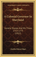 A Colonial Governor In Maryland: Horatio Sharpe And His Times, 1753-1773 1178109151 Book Cover