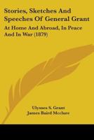 Stories, Sketches and Speeches of General Grant at Home and Abroad, in Peace and in War 0548812012 Book Cover