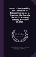 Report of the Unveiling and Dedication of Indiana Monument at Andersonville, Georgia (National Cemetery) Thursday, November 26, 1908 1355484839 Book Cover