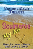 Soulmates My Ass: How to Love a Hero and Leave a Zero 1542813891 Book Cover