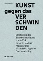 Kunst Gegen Das Verschwinden: Strategien Der Sichtbarmachung Von AIDS in Nan Goldins Ausstellung "witnesses: Against Our Vanishing" 3110359847 Book Cover