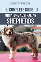 The Complete Guide to Miniature Australian Shepherds: Finding, Caring For, Training, Feeding, Socializing, and Loving Your New Mini Aussie Puppy 1708852999 Book Cover