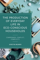 The Production of Everyday Life in Eco-Conscious Households: Compromise, Conflict, Complicity 1529211476 Book Cover