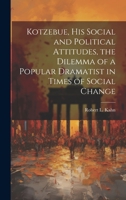 Kotzebue, his Social and Political Attitudes, the Dilemma of a Popular Dramatist in Times of Social Change 1022225812 Book Cover