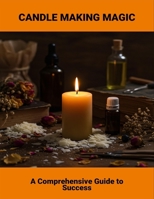 Candle Making Magic: A Comprehensive Guide To Success B0FQK1XWWQ Book Cover
