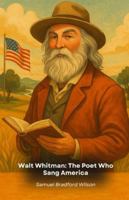 Walt Whitman: The Poet Who Sang America: A literary journey through the life and works of the visionary who redefined American poetry B0G57QKTBH Book Cover
