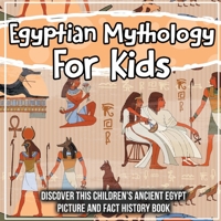 Egyptian Mythology For Kids: Discover This Children's Ancient Egypt Picture And Fact History Book 1071707914 Book Cover