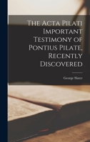 The Acta Pilati Important Testimony of Pontius Pilate, Recently Discovered 1015586724 Book Cover