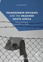 Transgender Refugees and the Imagined South Africa: Bodies Over Borders and Borders Over Bodies 3319926683 Book Cover