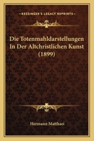 Die Totenmahldarstellungen In Der Altchristlichen Kunst (1899) 1161132090 Book Cover