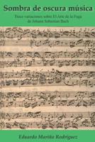 Sombra de oscura música: Trece variaciones sobre El Arte de la Fuga de Johann Sebastian Bach 1718132514 Book Cover